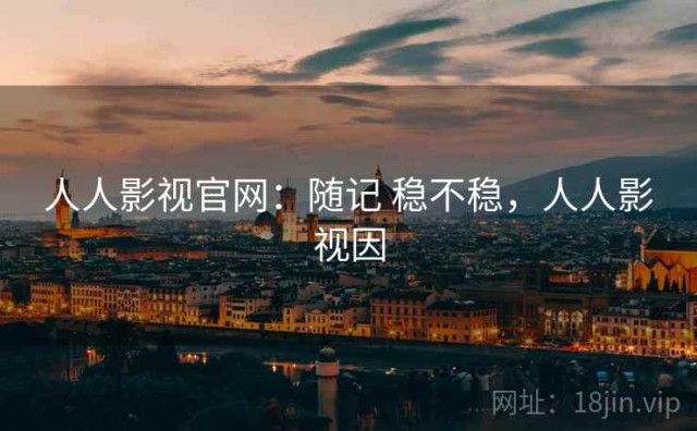 人人影视官网：随记 稳不稳，人人影视因