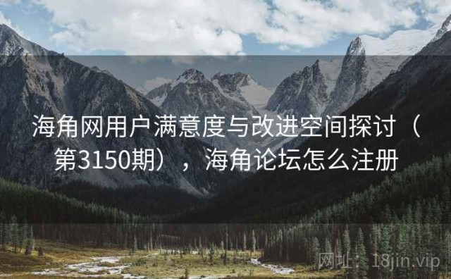 海角网用户满意度与改进空间探讨（第3150期），海角论坛怎么注册