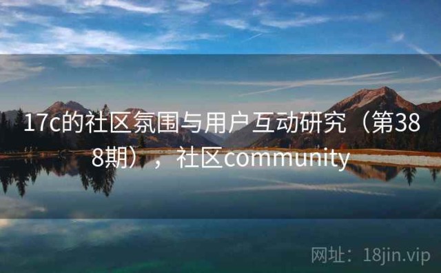 17c的社区氛围与用户互动研究（第388期），社区community