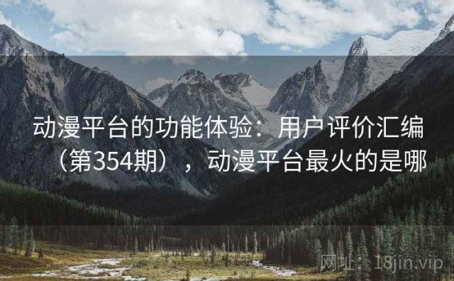 动漫平台的功能体验：用户评价汇编（第354期），动漫平台最火的是哪