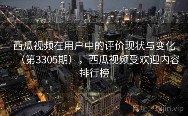 西瓜视频在用户中的评价现状与变化（第3305期），西瓜视频受欢迎内容排行榜