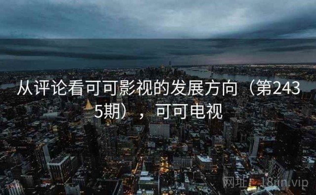 从评论看可可影视的发展方向（第2435期），可可电视
