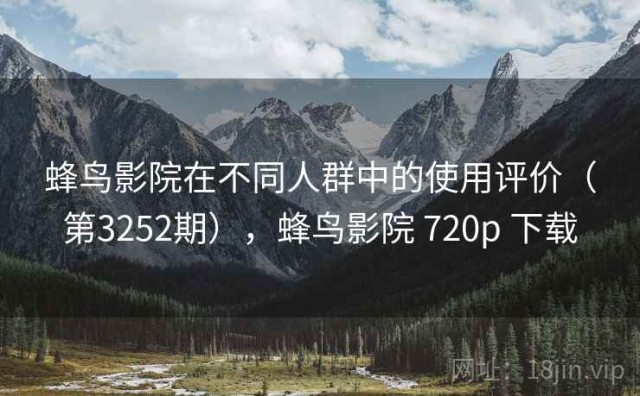 蜂鸟影院在不同人群中的使用评价（第3252期），蜂鸟影院 720p 下载