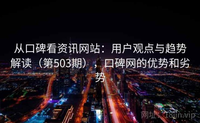 从口碑看资讯网站：用户观点与趋势解读（第503期），口碑网的优势和劣势