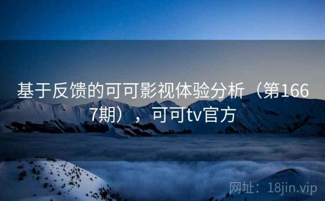 基于反馈的可可影视体验分析（第1667期），可可tv官方