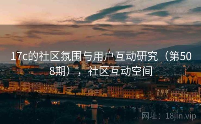 17c的社区氛围与用户互动研究（第508期），社区互动空间