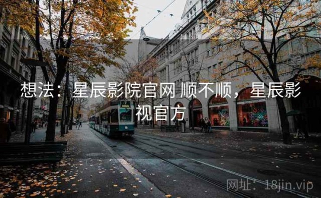 想法：星辰影院官网 顺不顺，星辰影视官方