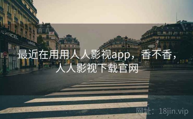 最近在用用人人影视app，香不香，人人影视下载官网