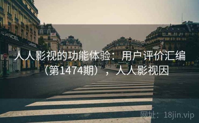 人人影视的功能体验：用户评价汇编（第1474期），人人影视因