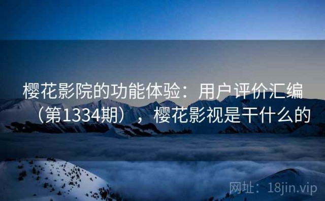 樱花影院的功能体验：用户评价汇编（第1334期），樱花影视是干什么的