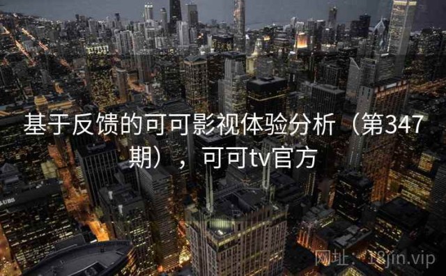 基于反馈的可可影视体验分析（第347期），可可tv官方
