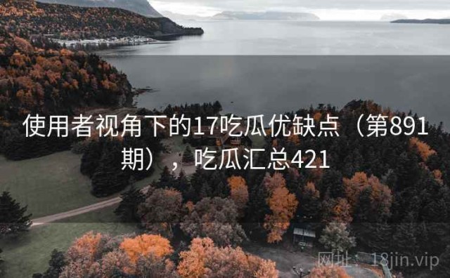 使用者视角下的17吃瓜优缺点（第891期），吃瓜汇总421