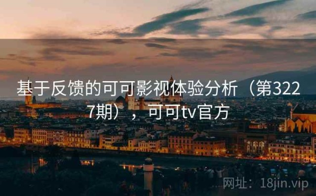 基于反馈的可可影视体验分析（第3227期），可可tv官方