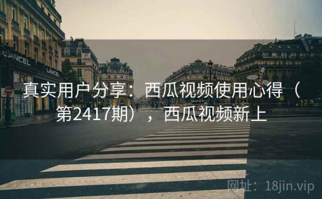 真实用户分享：西瓜视频使用心得（第2417期），西瓜视频新上