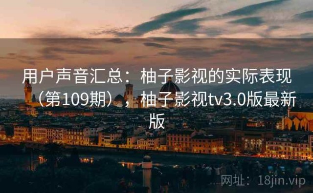 用户声音汇总：柚子影视的实际表现（第109期），柚子影视tv3.0版最新版