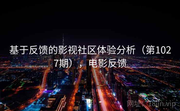 基于反馈的影视社区体验分析（第1027期），电影反馈