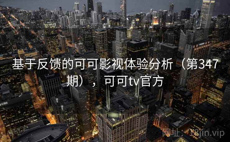 基于反馈的可可影视体验分析（第347期），可可tv官方
