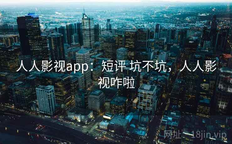 人人影视app：短评 坑不坑，人人影视咋啦