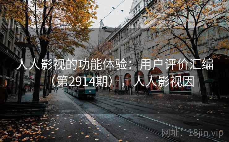 人人影视的功能体验：用户评价汇编（第2914期），人人影视因