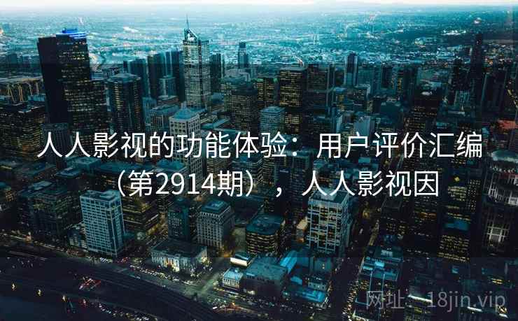 人人影视的功能体验：用户评价汇编（第2914期），人人影视因