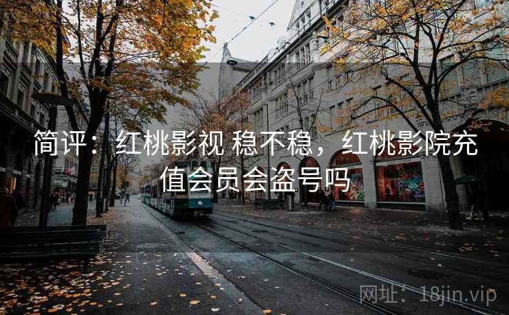 简评：红桃影视 稳不稳，红桃影院充值会员会盗号吗