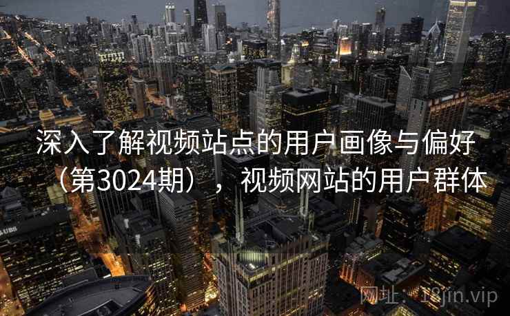 深入了解视频站点的用户画像与偏好（第3024期），视频网站的用户群体