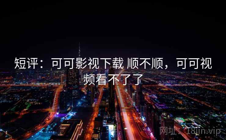 短评：可可影视下载 顺不顺，可可视频看不了了