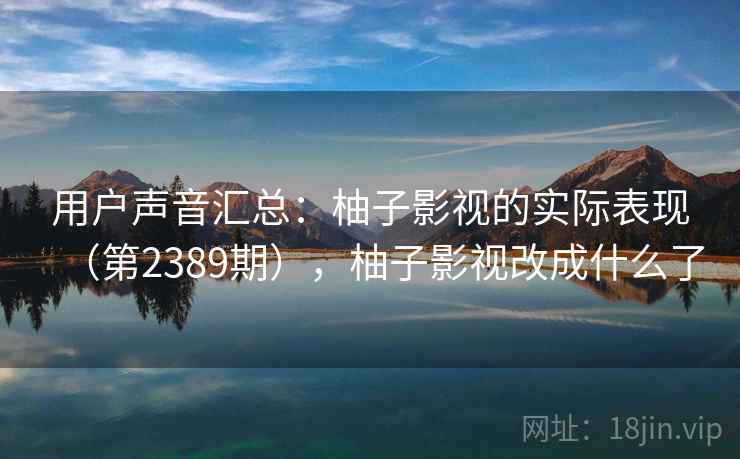 用户声音汇总：柚子影视的实际表现（第2389期），柚子影视改成什么了