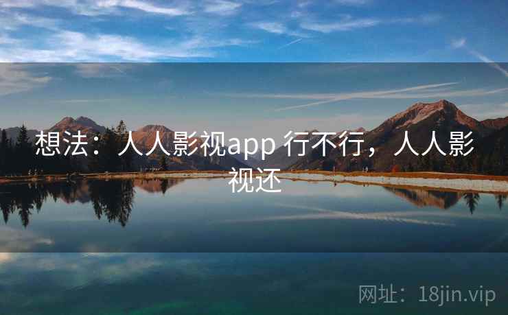 想法：人人影视app 行不行，人人影视还