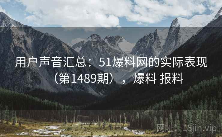 用户声音汇总：51爆料网的实际表现（第1489期），爆料 报料