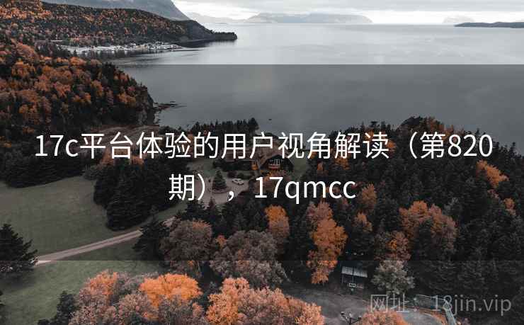 17c平台体验的用户视角解读（第820期），17qmcc