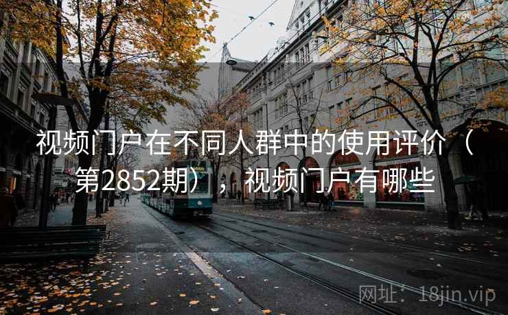 视频门户在不同人群中的使用评价（第2852期），视频门户有哪些