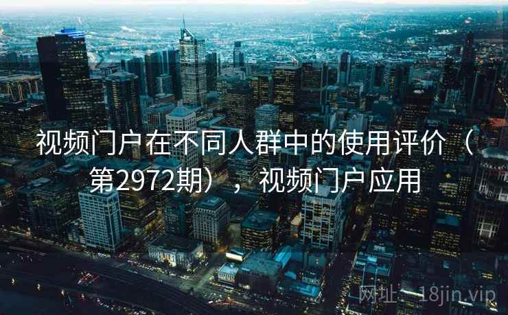 视频门户在不同人群中的使用评价（第2972期），视频门户应用