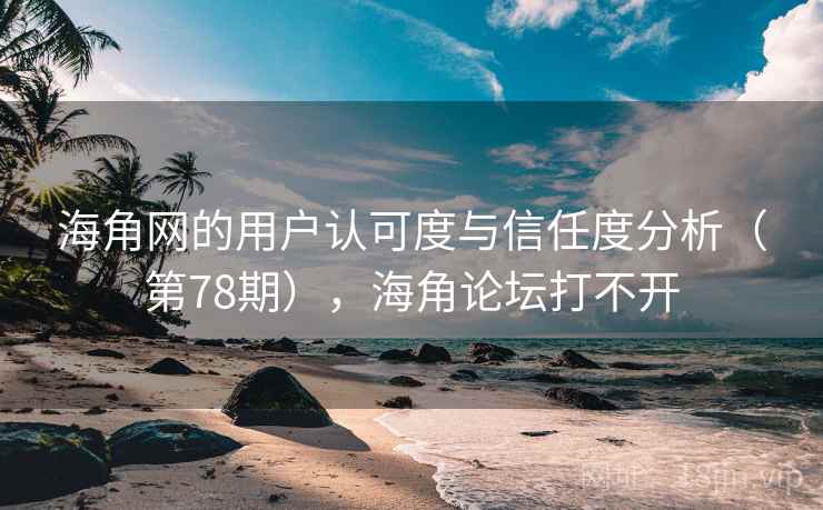 海角网的用户认可度与信任度分析(第78期),海角论坛打不开 海角网的用户认可度与信任度分析(第78期),海角论坛打不开
