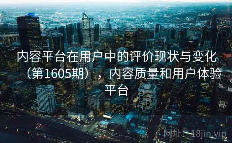 内容平台在用户中的评价现状与变化（第1605期），内容质量和用户体验平台