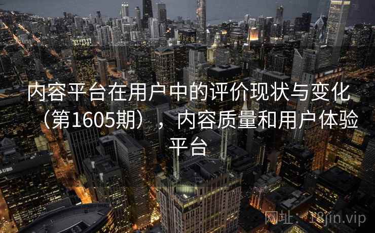 内容平台在用户中的评价现状与变化（第1605期），内容质量和用户体验平台