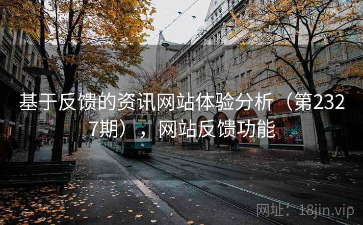 基于反馈的资讯网站体验分析(第2327期),网站反馈功能 基于反馈的资讯网站体验分析(第2327期),网站反馈功能