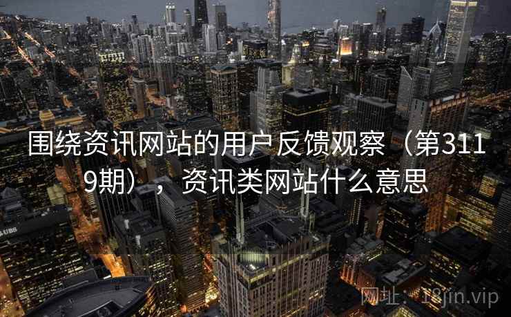 围绕资讯网站的用户反馈观察（第3119期），资讯类网站什么意思