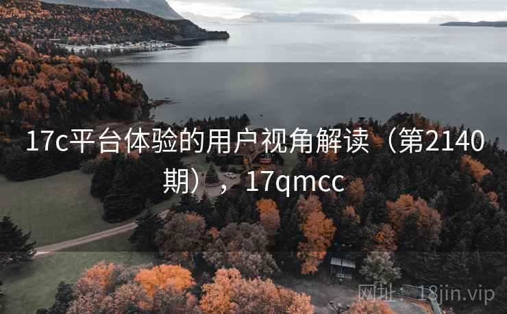 17c平台体验的用户视角解读（第2140期），17qmcc