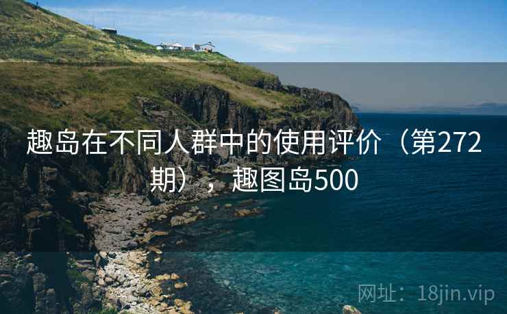 趣岛在不同人群中的使用评价（第272期），趣图岛500