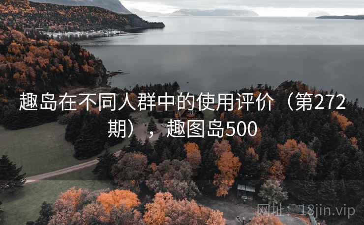 趣岛在不同人群中的使用评价（第272期），趣图岛500