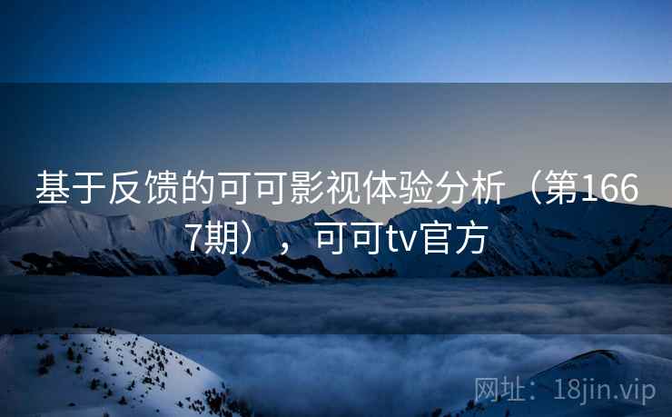 基于反馈的可可影视体验分析（第1667期），可可tv官方