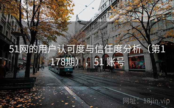 51网的用户认可度与信任度分析（第1178期），51 账号