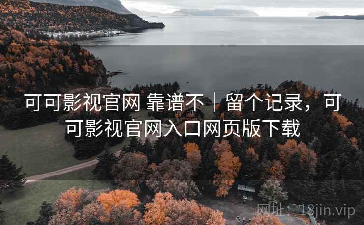 可可影视官网 靠谱不｜留个记录，可可影视官网入口网页版下载