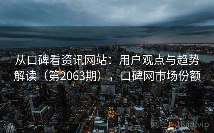 从口碑看资讯网站：用户观点与趋势解读（第2063期），口碑网市场份额