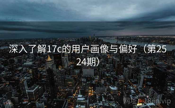 深入了解17c的用户画像与偏好（第2524期）