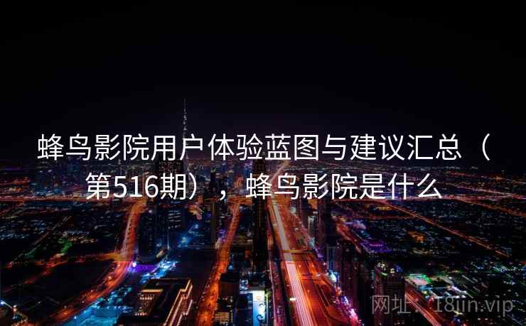 蜂鸟影院用户体验蓝图与建议汇总（第516期），蜂鸟影院是什么