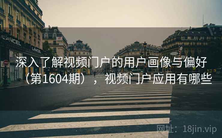 深入了解视频门户的用户画像与偏好（第1604期），视频门户应用有哪些