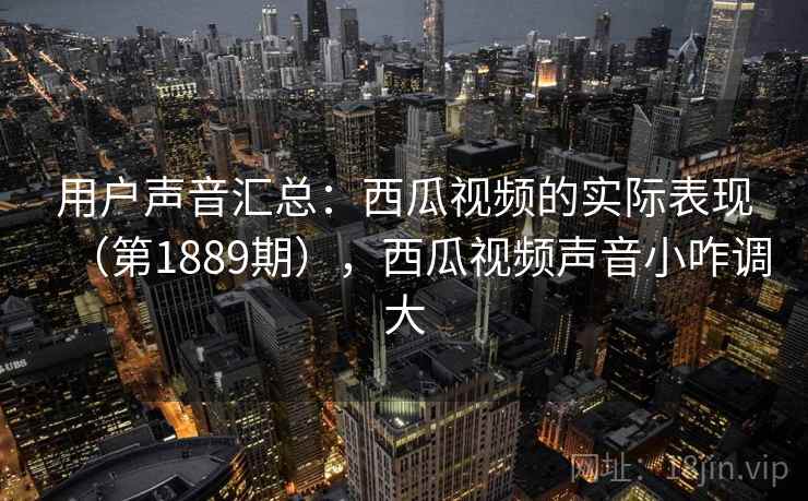 用户声音汇总：西瓜视频的实际表现（第1889期），西瓜视频声音小咋调大