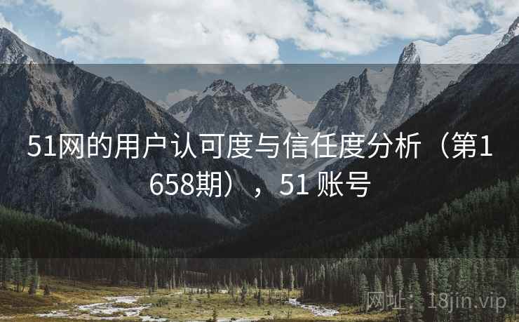 51网的用户认可度与信任度分析(第1658期),51 账号 51网的用户认可度与信任度分析(第1658期),51 账号